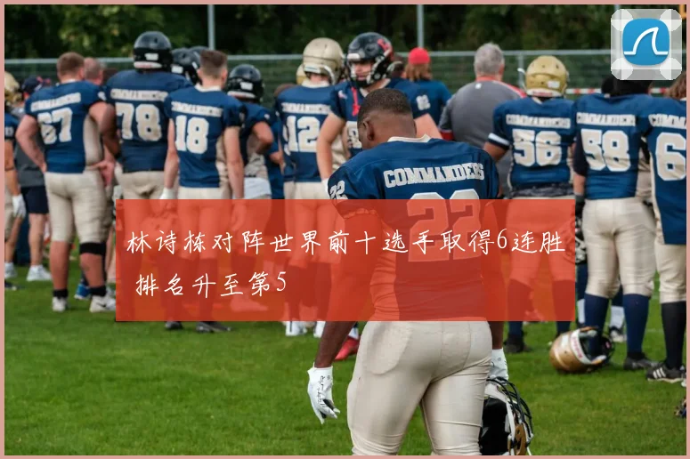 林诗栋对阵世界前十选手取得6连胜 排名升至第5