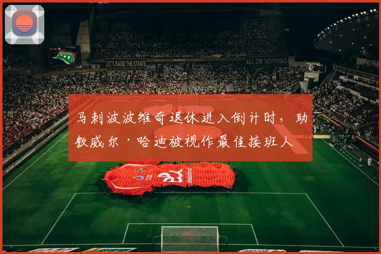 马刺波波维奇退休进入倒计时，助教威尔·哈迪被视作最佳接班人